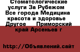 Стоматологические услуги За Рубежом - Все города Медицина, красота и здоровье » Другое   . Приморский край,Арсеньев г.
